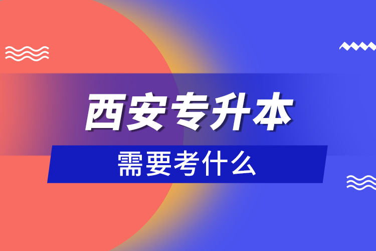 西安專升本需要考什么？