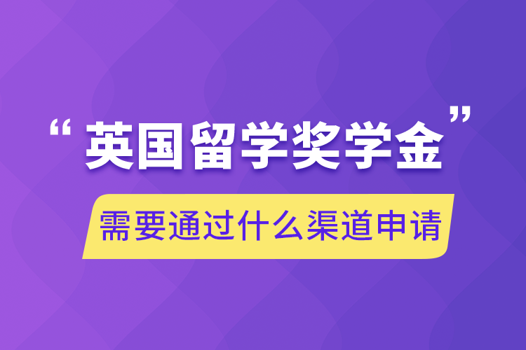 英國(guó)留學(xué)獎(jiǎng)學(xué)金需要通過(guò)什么渠道申請(qǐng)