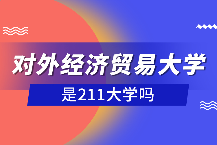 對外經(jīng)濟貿(mào)易大學是211大學嗎