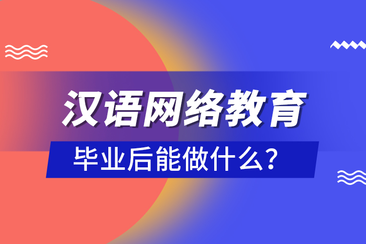 漢語網(wǎng)絡(luò)教育畢業(yè)后能做什么？