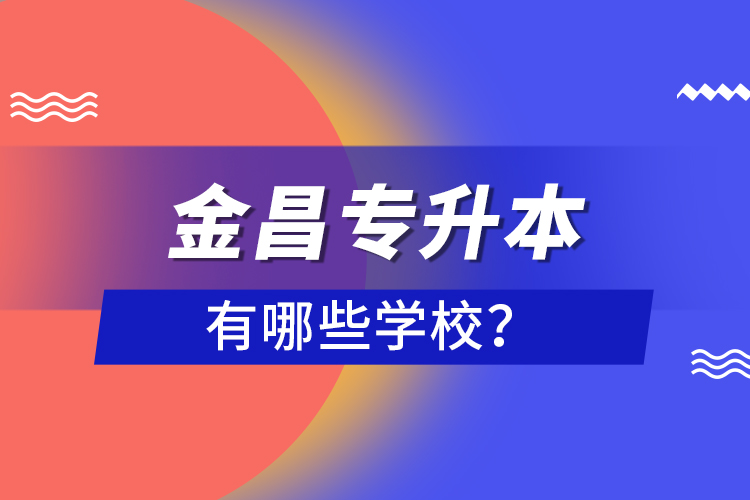 金昌專升本有哪些學(xué)校？