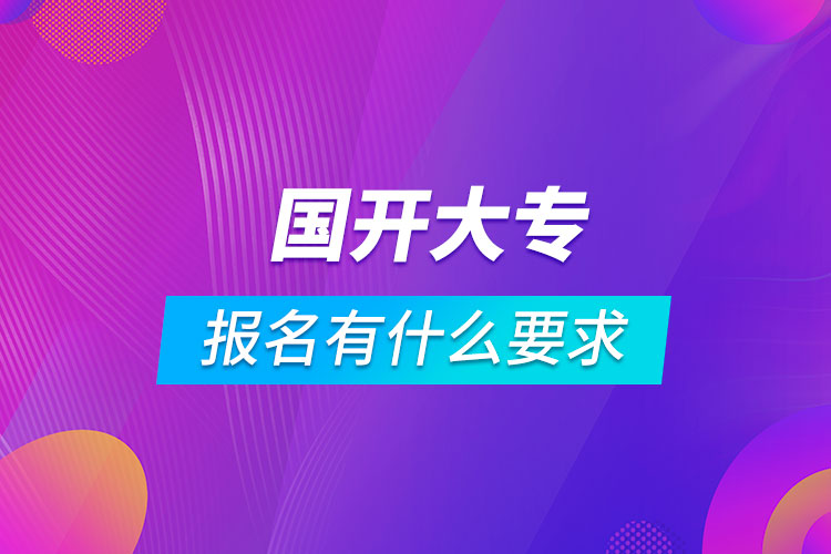 國開大專報(bào)名有什么要求