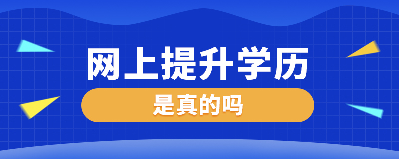 網(wǎng)上提升學(xué)歷是真的嗎