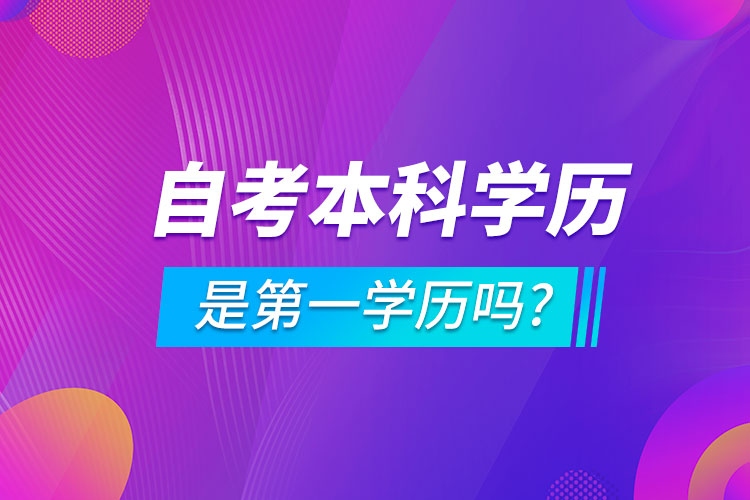 自考本科學(xué)歷是第一學(xué)歷嗎?