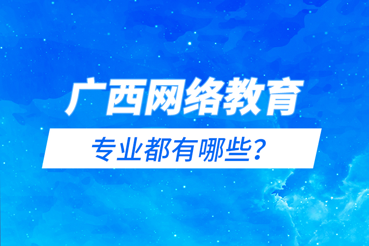 廣西網(wǎng)絡教育專業(yè)都有哪些？