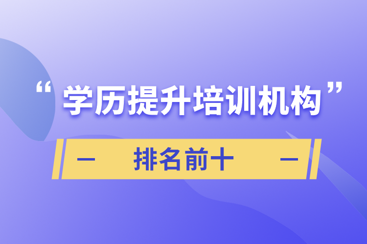 學(xué)歷提升培訓(xùn)機(jī)構(gòu)排名前十