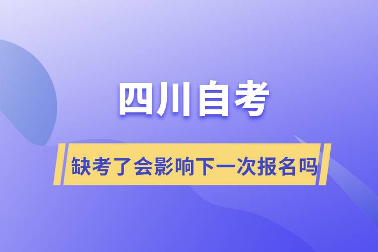 四川自考缺考了會影響下一次報名嗎