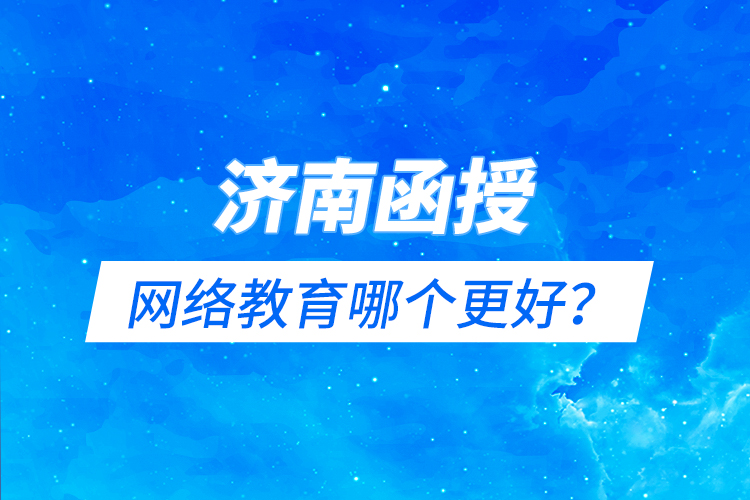 濟南函授與網(wǎng)絡(luò)教育哪個更好？