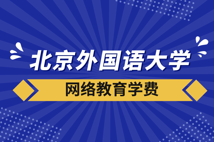 北京外國語大學(xué)網(wǎng)絡(luò)教育學(xué)費