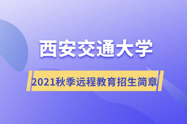 2021年秋季西安交通大學(xué)遠程教育招生簡章