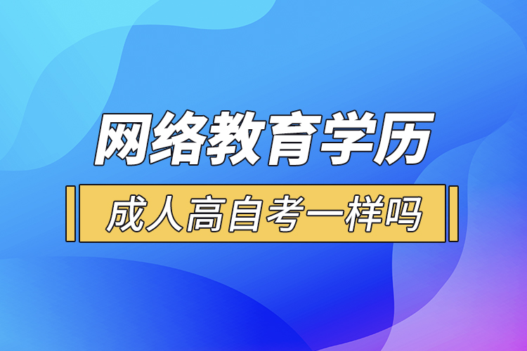 網(wǎng)絡(luò)教育學歷和成人高自考一樣嗎