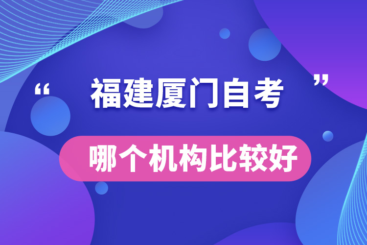 福建廈門(mén)自考哪個(gè)機(jī)構(gòu)比較好