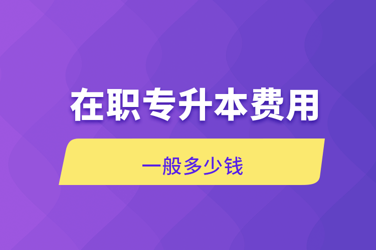 在職專升本費(fèi)用一般多少錢