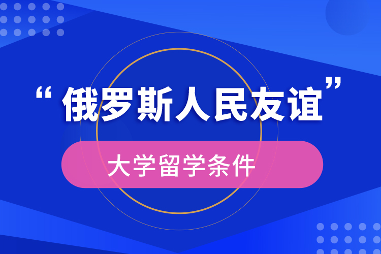 俄羅斯人民友誼大學(xué)留學(xué)條件