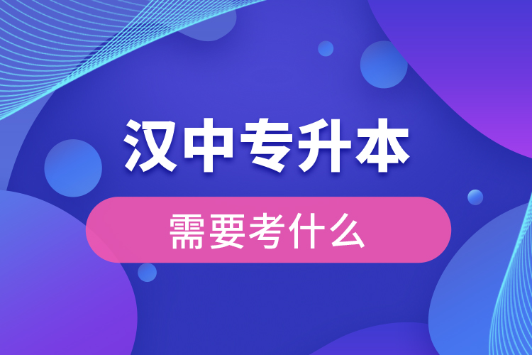 漢中專升本需要考什么？