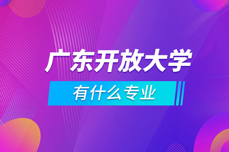 廣東開放大學(xué)有什么專業(yè)