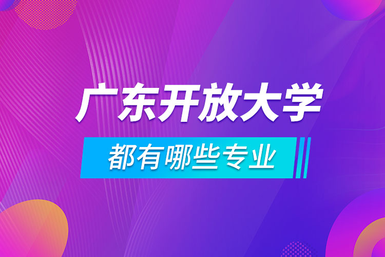 廣東開放大學都有哪些專業(yè)