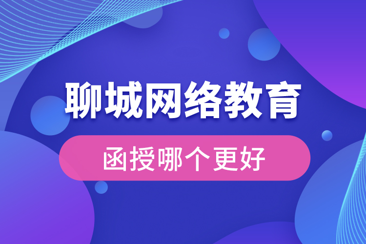 聊城網(wǎng)絡教育與函授哪個更好？