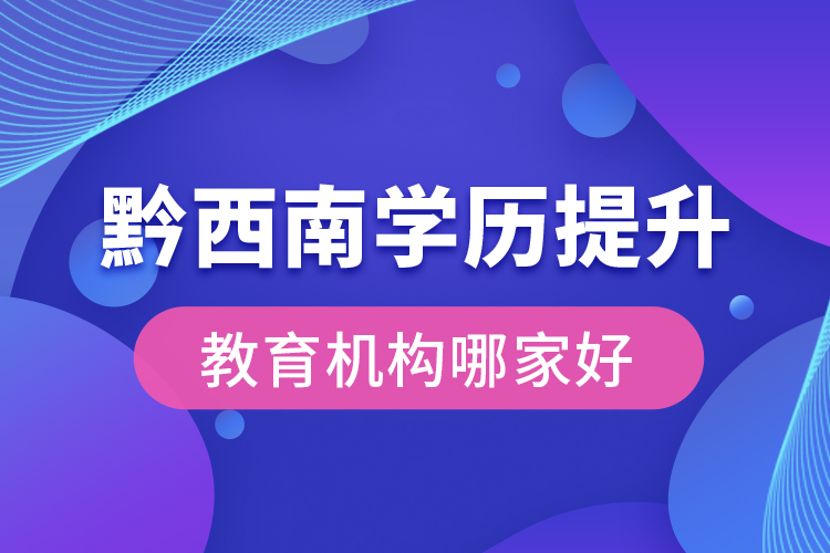 黔西南學(xué)歷提升教育機構(gòu)哪家好？