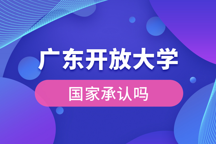 廣東開放大學(xué)國家承認(rèn)學(xué)歷嗎？