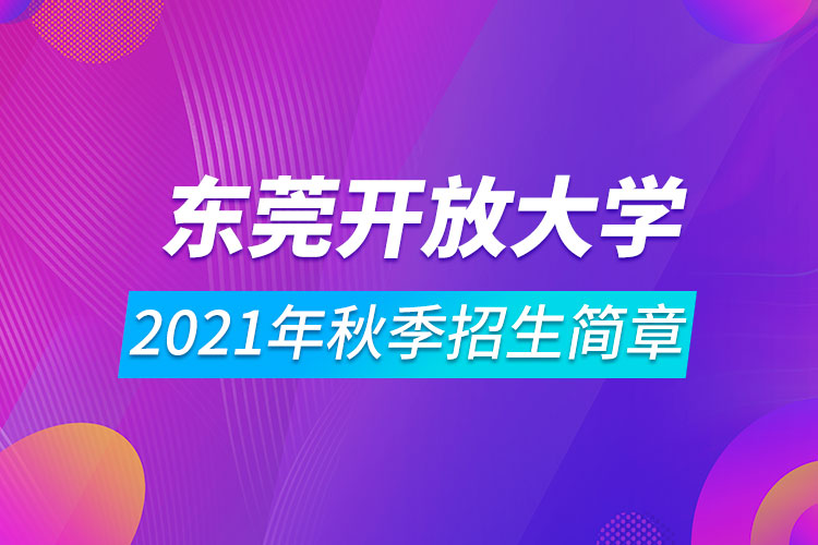 東莞開(kāi)放大學(xué)2021年秋季招生簡(jiǎn)章