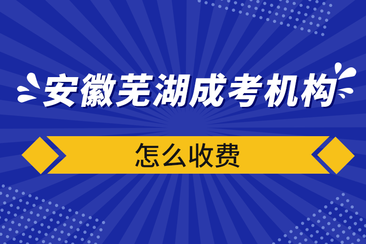 安徽蕪湖成考機(jī)構(gòu)怎么收費(fèi)