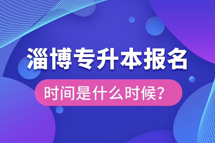 淄博專升本報(bào)名時(shí)間是什么時(shí)候？