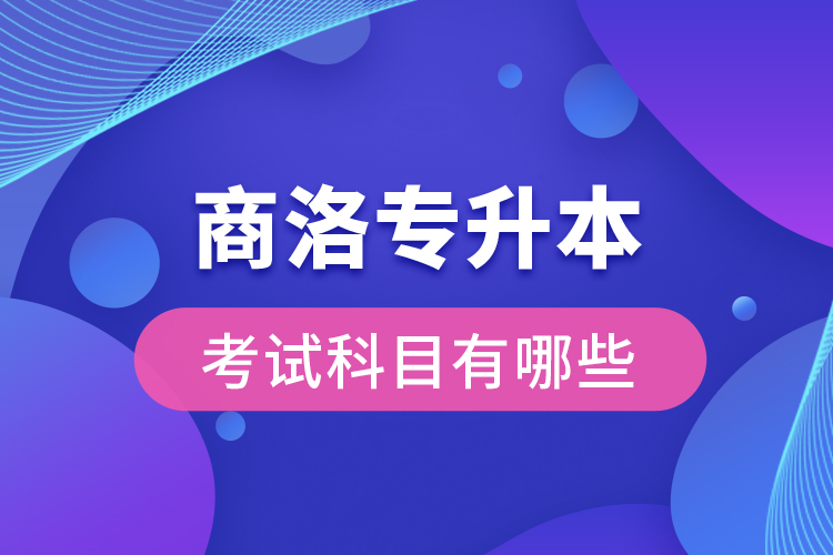 商洛專升本考試科目有哪些？