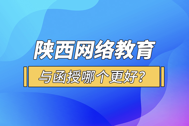 陜西網(wǎng)絡教育與函授哪個更好？