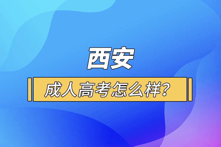 西安成人高考怎么樣？