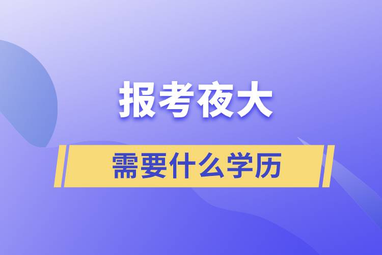 報考夜大需要什么學歷