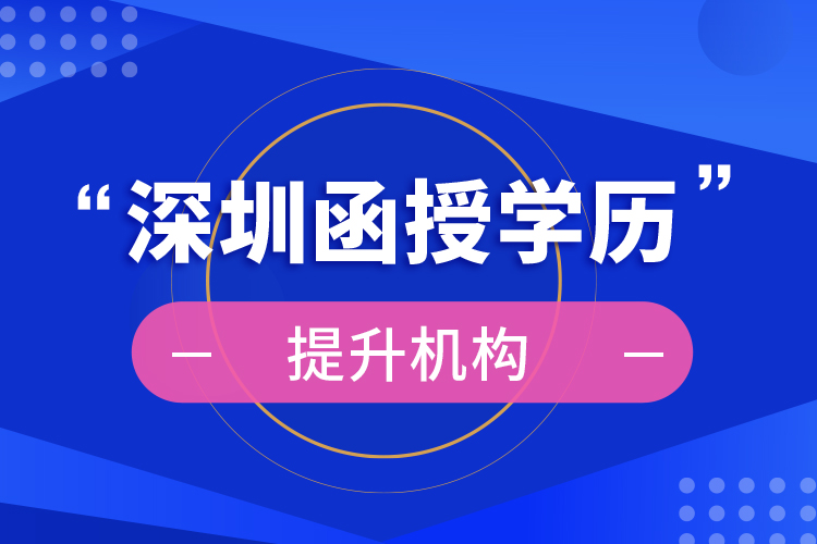 深圳函授學(xué)歷提升機構(gòu)