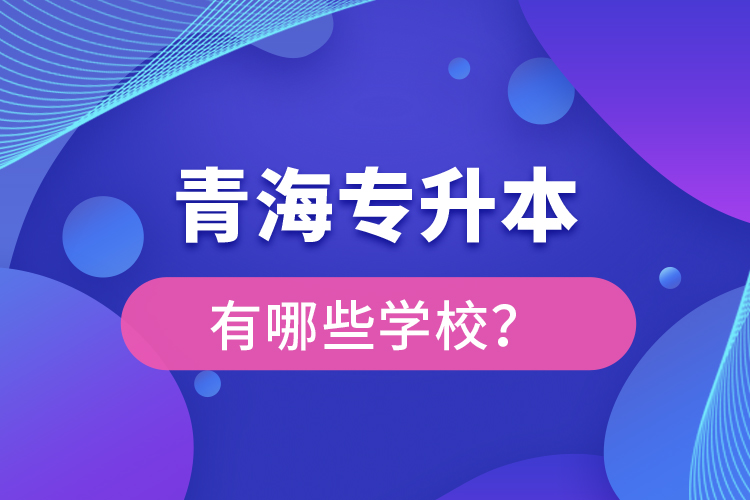 青海專升本有哪些學(xué)校？