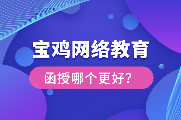 寶雞網絡教育與函授哪個更好？