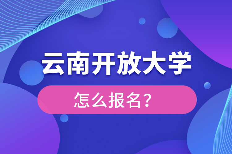 云南開放大學怎么報名？