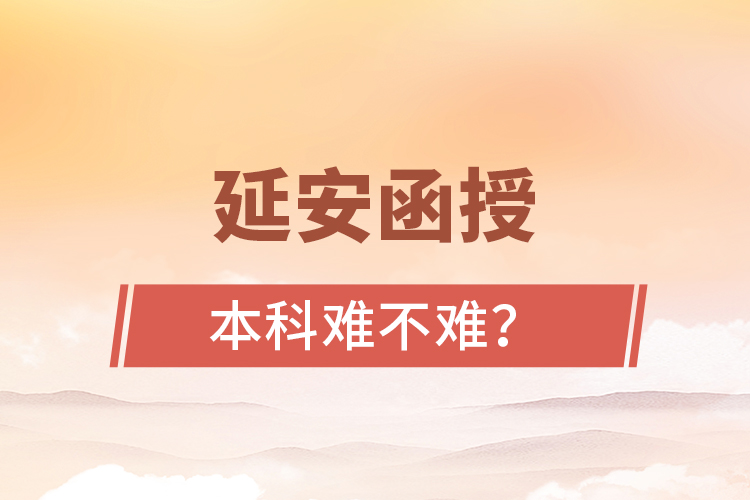 延安函授本科難不難？