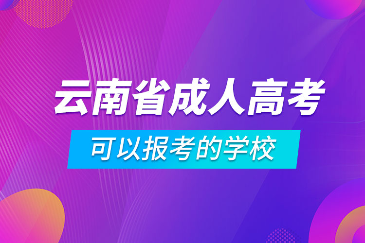 云南省成人高考可以報(bào)考的學(xué)校