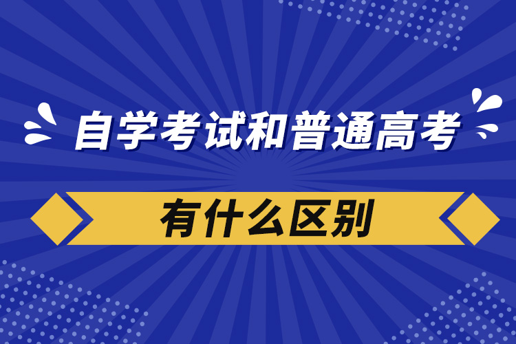 自學(xué)考試和普通高考有什么區(qū)別