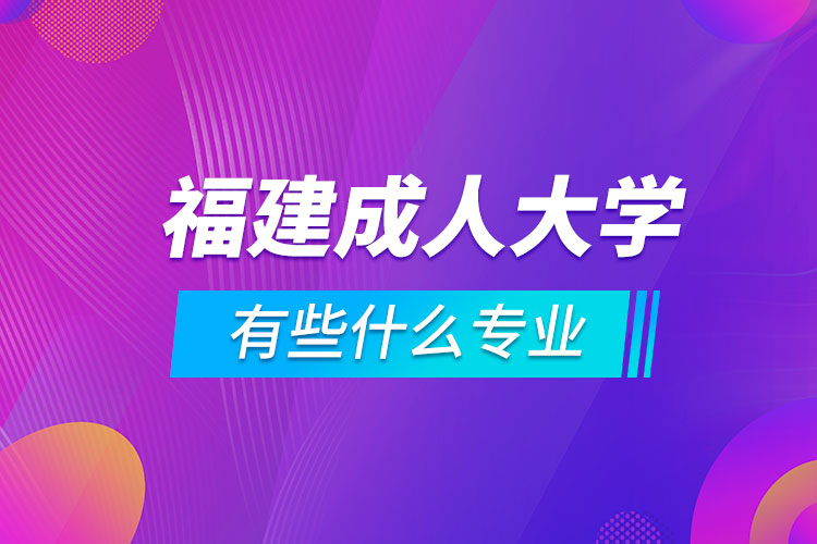 福建成人大學有些什么專業(yè)