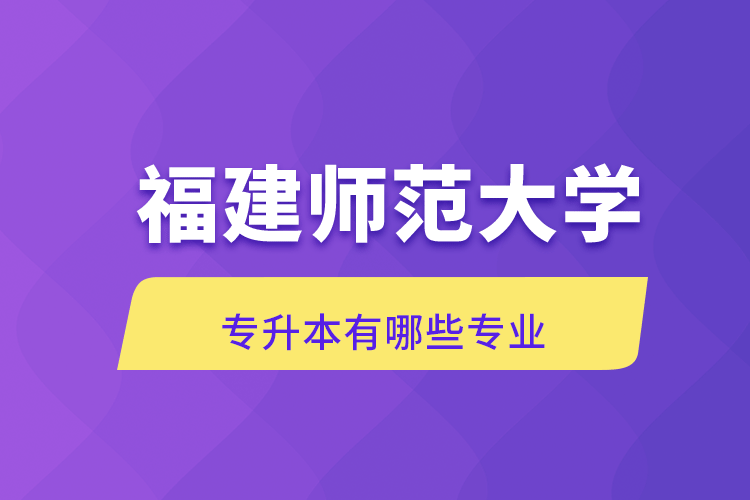 福建師范大學專升本有哪些專業(yè)