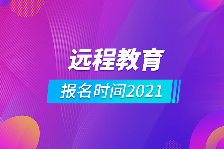 遠(yuǎn)程教育報名時間2021