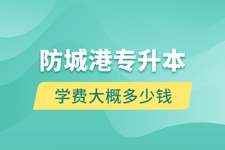 防城港專升本學(xué)費(fèi)大概多少錢一年？