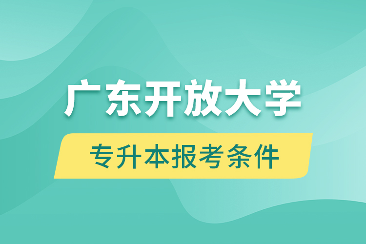 廣東開放大學(xué)專升本報考條件