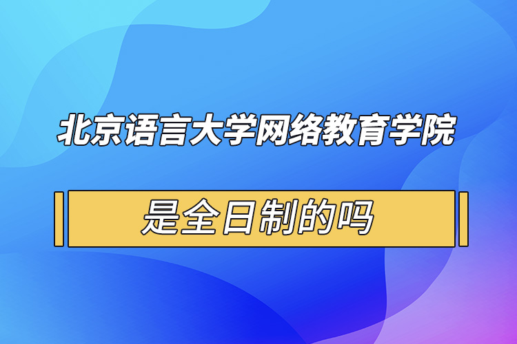 北京語(yǔ)言大學(xué)網(wǎng)絡(luò)教育學(xué)院是全日制的嗎