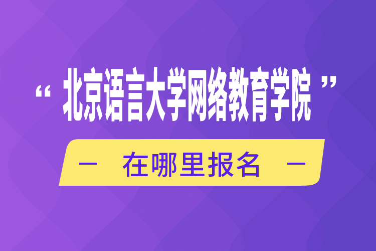 北京語言大學(xué)網(wǎng)絡(luò)教育學(xué)院在哪里報(bào)名