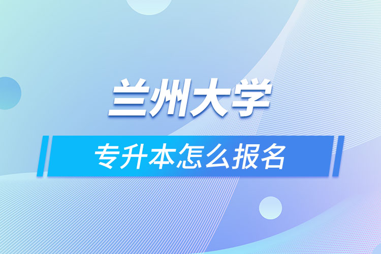 蘭州大學專升本怎么報名