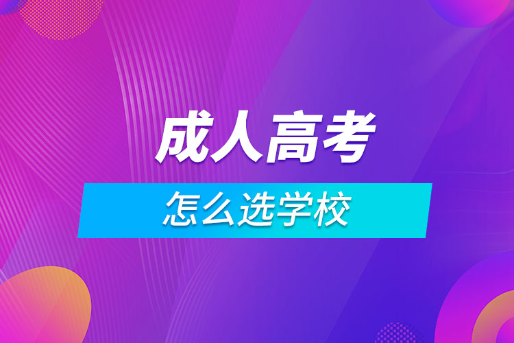 成人高考怎么選學校