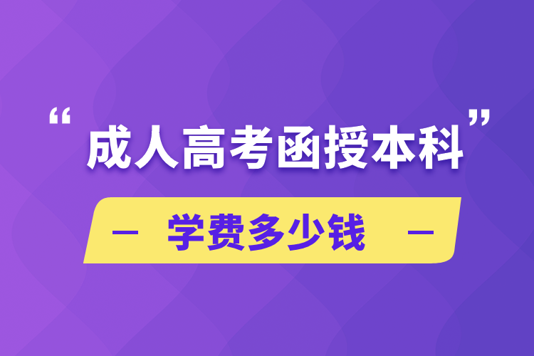 成人高考函授本科學(xué)費(fèi)多少錢(qián)