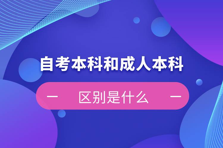 自考本科和成人本科的區(qū)別是什么？