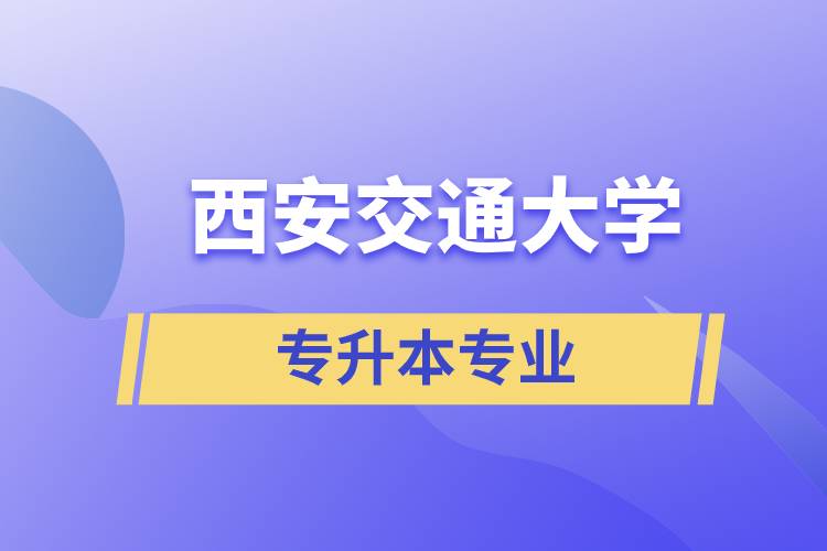 西安交通大學有專升本嗎？可專升本報名專業(yè)有哪些？